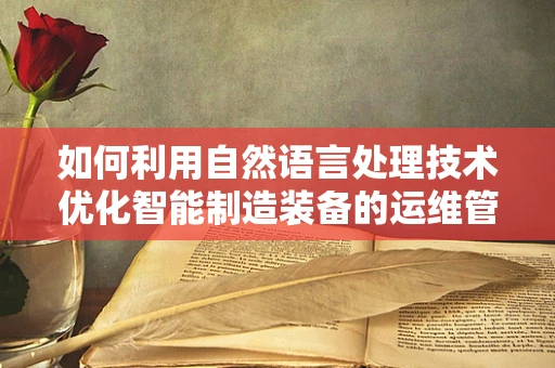 如何利用自然语言处理技术优化智能制造装备的运维管理？