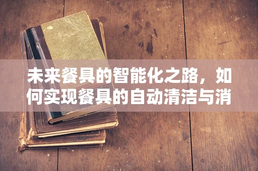 未来餐具的智能化之路，如何实现餐具的自动清洁与消毒？