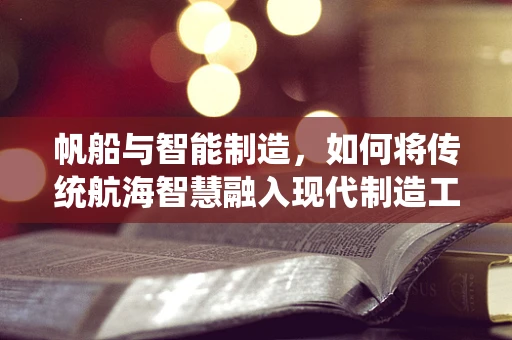 帆船与智能制造，如何将传统航海智慧融入现代制造工艺？