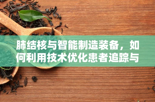 肺结核与智能制造装备，如何利用技术优化患者追踪与治疗？