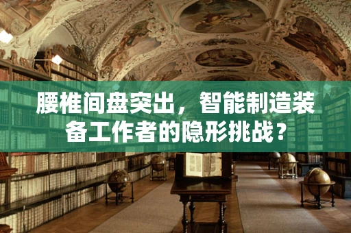 腰椎间盘突出，智能制造装备工作者的隐形挑战？