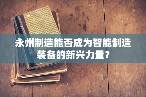 永州制造能否成为智能制造装备的新兴力量？