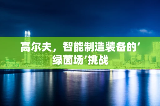 高尔夫，智能制造装备的‘绿茵场’挑战