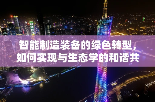 智能制造装备的绿色转型，如何实现与生态学的和谐共生？