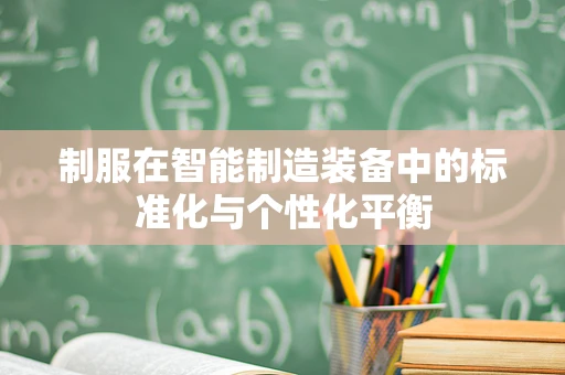 制服在智能制造装备中的标准化与个性化平衡