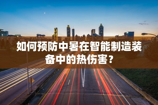 如何预防中暑在智能制造装备中的热伤害？