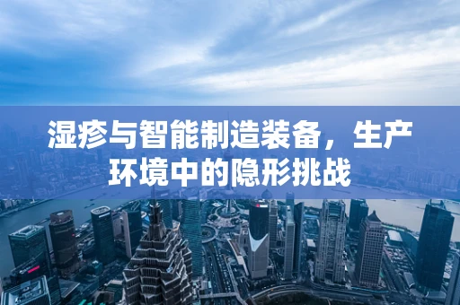 湿疹与智能制造装备，生产环境中的隐形挑战