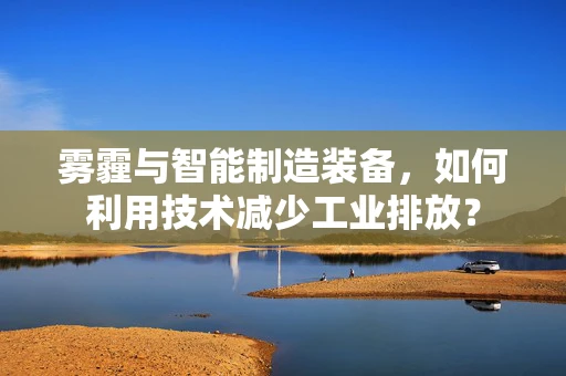 雾霾与智能制造装备，如何利用技术减少工业排放？