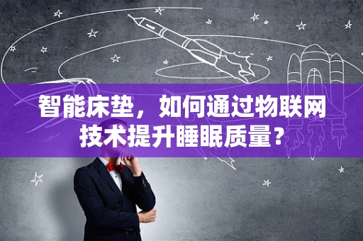 智能床垫，如何通过物联网技术提升睡眠质量？