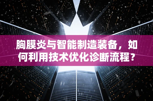 胸膜炎与智能制造装备，如何利用技术优化诊断流程？
