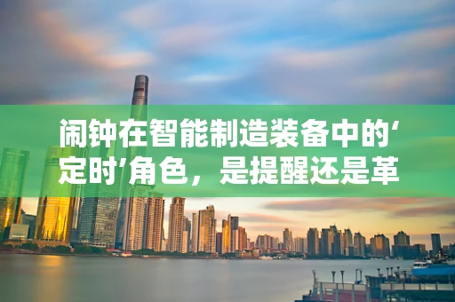 闹钟在智能制造装备中的‘定时’角色，是提醒还是革新？