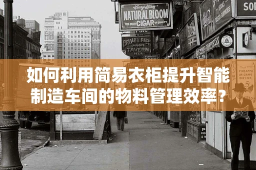 如何利用简易衣柜提升智能制造车间的物料管理效率？