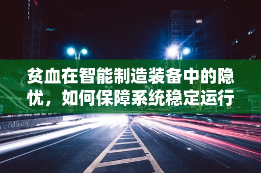贫血在智能制造装备中的隐忧，如何保障系统稳定运行？