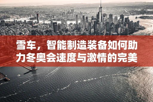 雪车，智能制造装备如何助力冬奥会速度与激情的完美融合？