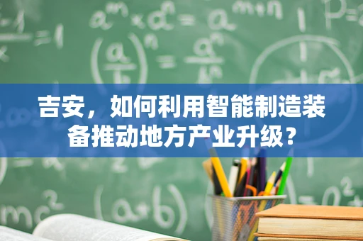 吉安，如何利用智能制造装备推动地方产业升级？