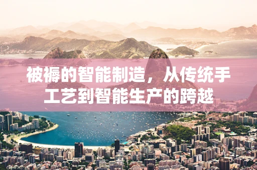 被褥的智能制造，从传统手工艺到智能生产的跨越