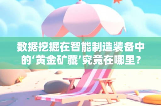数据挖掘在智能制造装备中的‘黄金矿藏’究竟在哪里？