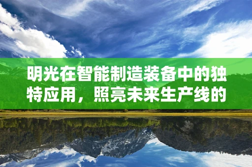 明光在智能制造装备中的独特应用，照亮未来生产线的‘光之使者’？
