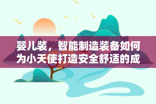 婴儿装，智能制造装备如何为小天使打造安全舒适的成长环境？
