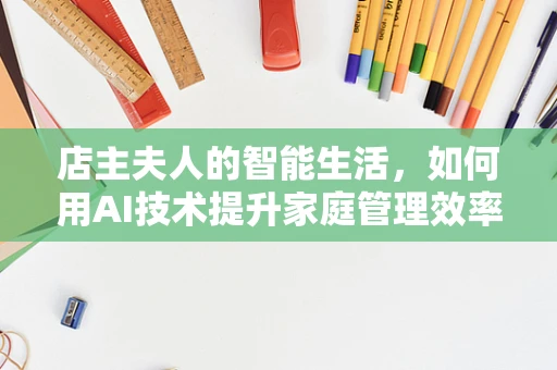 店主夫人的智能生活，如何用AI技术提升家庭管理效率？
