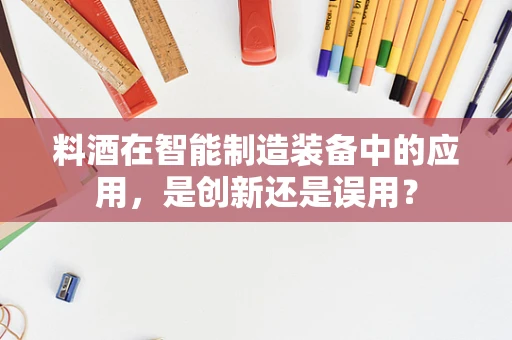 料酒在智能制造装备中的应用，是创新还是误用？