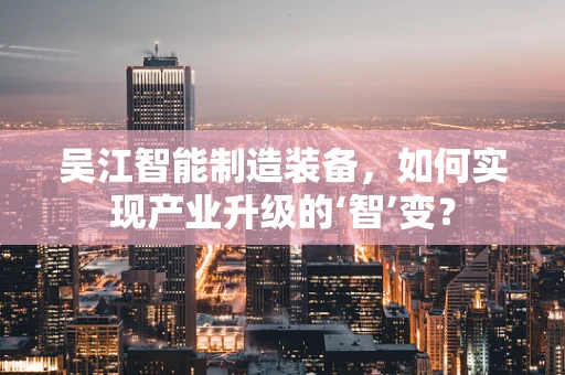 吴江智能制造装备，如何实现产业升级的‘智’变？
