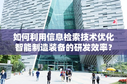如何利用信息检索技术优化智能制造装备的研发效率？