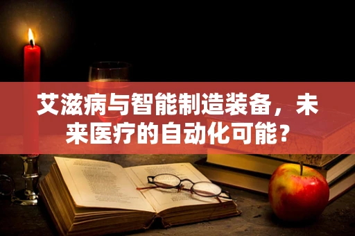 艾滋病与智能制造装备，未来医疗的自动化可能？