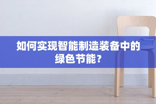 如何实现智能制造装备中的绿色节能？