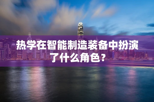 热学在智能制造装备中扮演了什么角色？