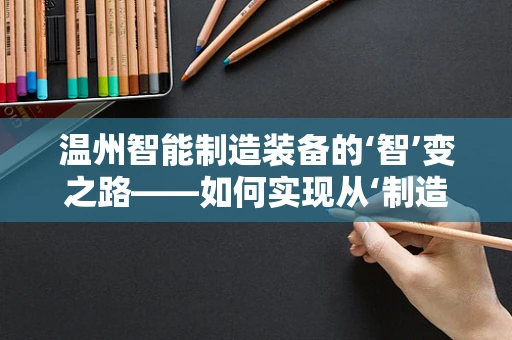温州智能制造装备的‘智’变之路——如何实现从‘制造’到‘智造’的跨越？