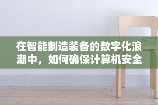 在智能制造装备的数字化浪潮中，如何确保计算机安全防线固若金汤？