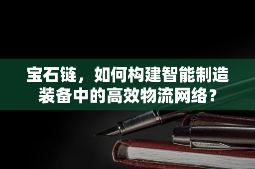 宝石链，如何构建智能制造装备中的高效物流网络？