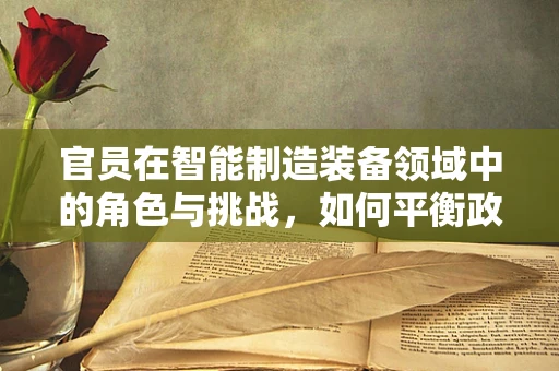 官员在智能制造装备领域中的角色与挑战，如何平衡政策制定与技术创新？