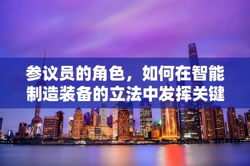 参议员的角色，如何在智能制造装备的立法中发挥关键作用？
