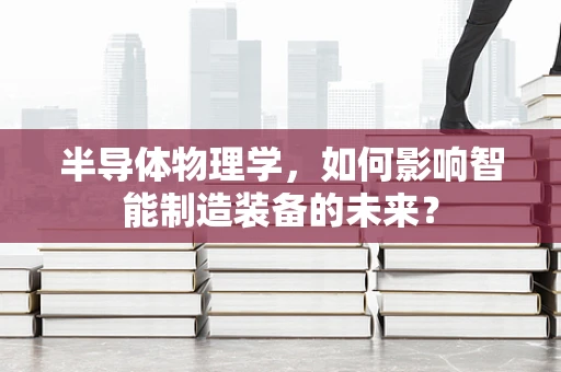 半导体物理学，如何影响智能制造装备的未来？