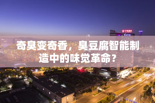 奇臭变奇香，臭豆腐智能制造中的味觉革命？
