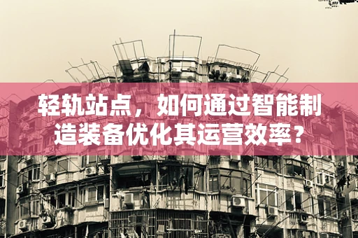 轻轨站点，如何通过智能制造装备优化其运营效率？
