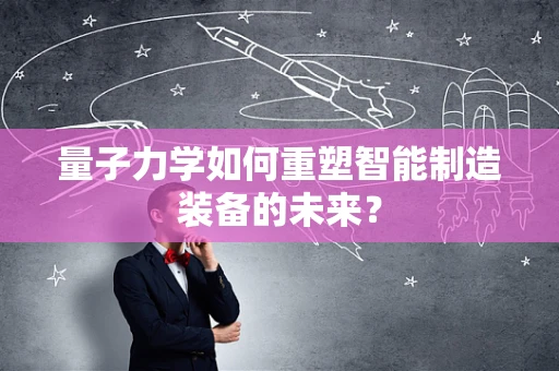 量子力学如何重塑智能制造装备的未来？