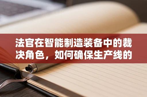 法官在智能制造装备中的裁决角色，如何确保生产线的公正与高效？