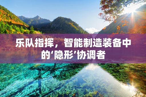 乐队指挥，智能制造装备中的‘隐形’协调者