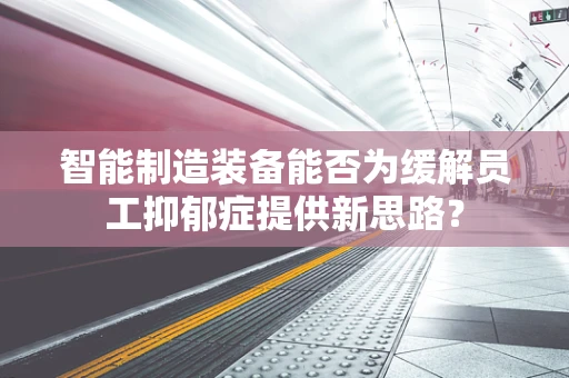 智能制造装备能否为缓解员工抑郁症提供新思路？