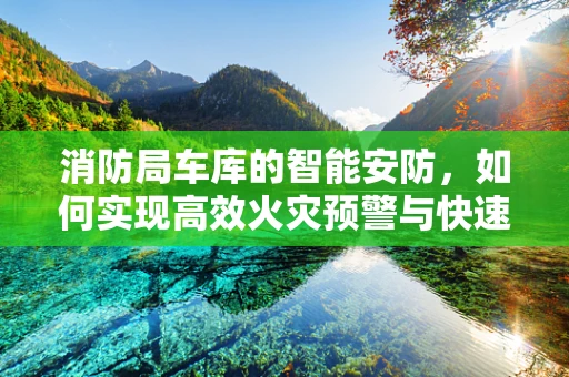 消防局车库的智能安防，如何实现高效火灾预警与快速响应？