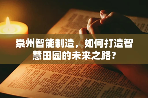 崇州智能制造，如何打造智慧田园的未来之路？