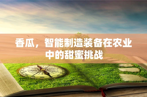 香瓜，智能制造装备在农业中的甜蜜挑战