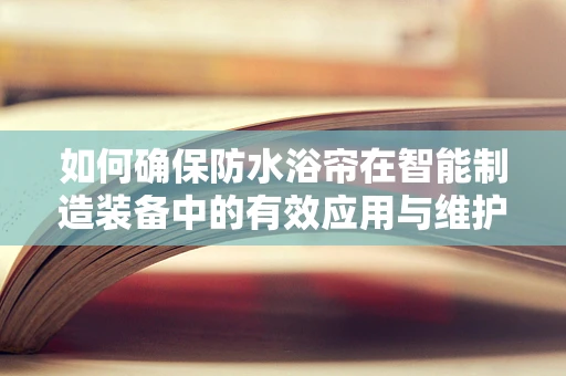 如何确保防水浴帘在智能制造装备中的有效应用与维护？
