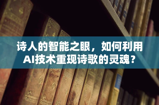 诗人的智能之眼，如何利用AI技术重现诗歌的灵魂？