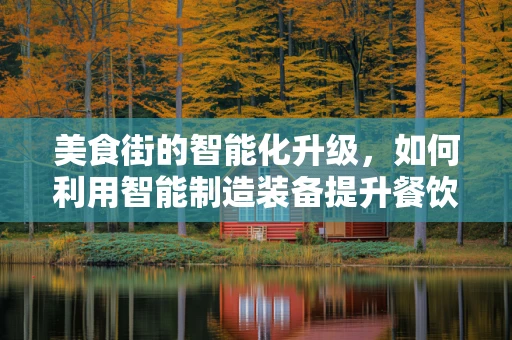 美食街的智能化升级，如何利用智能制造装备提升餐饮体验？