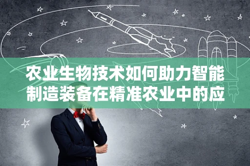 农业生物技术如何助力智能制造装备在精准农业中的应用？