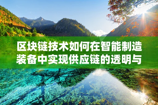 区块链技术如何在智能制造装备中实现供应链的透明与安全？